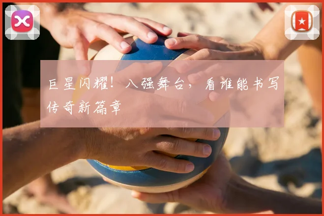 巨星闪耀！八强舞台，看谁能书写传奇新篇章