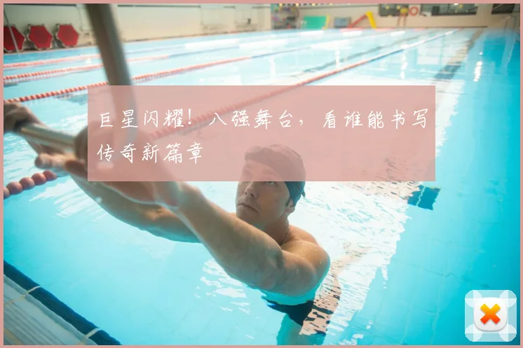 巨星闪耀！八强舞台，看谁能书写传奇新篇章